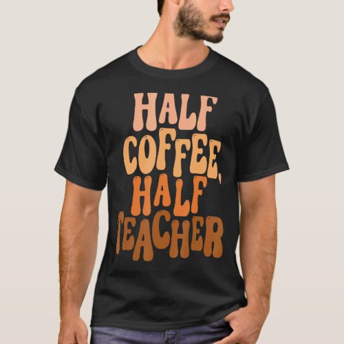 First Day Of School Half Teacher Half Coffee Teach T_Shirt