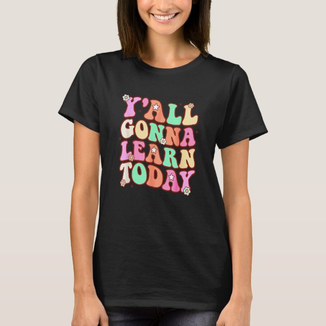 First Day Of School  Teacher Y all Gonna Learn Tod T-Shirt (Front)