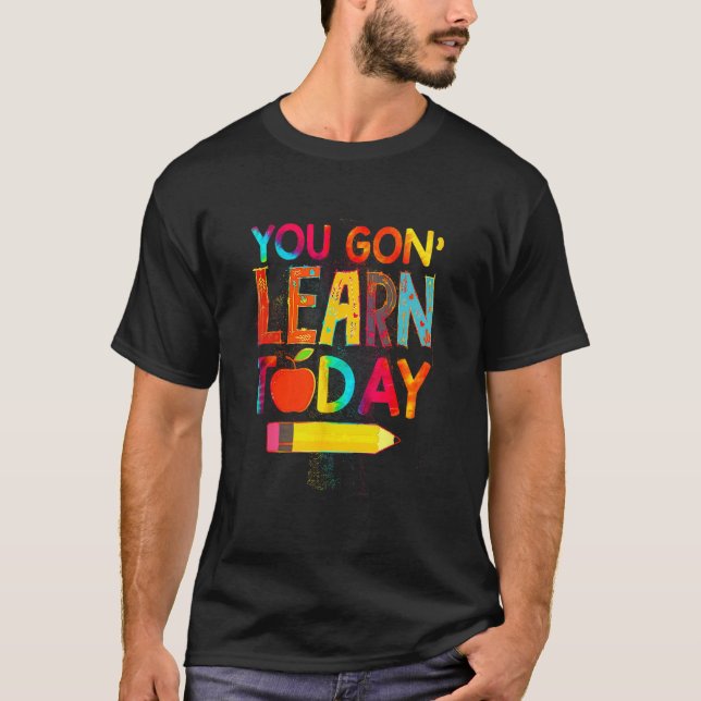 First Day You Gon Learn Today Teacher  Back To Sch T-Shirt (Front)