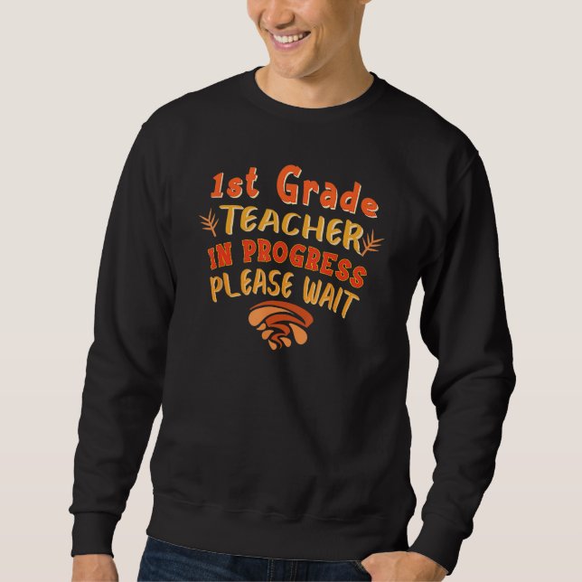 First Grade 1st Grade Teacher In Progress Back To  Sweatshirt (Front)