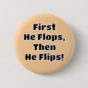 First He Flops then He Flips! Button