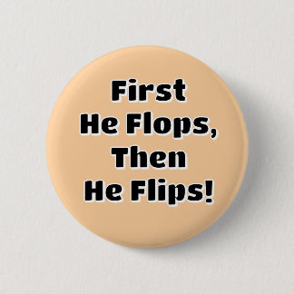 First He Flops then He Flips! Button