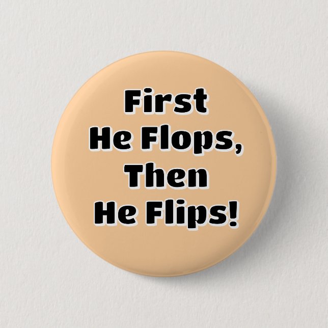 First He Flops then He Flips! Button (Front)