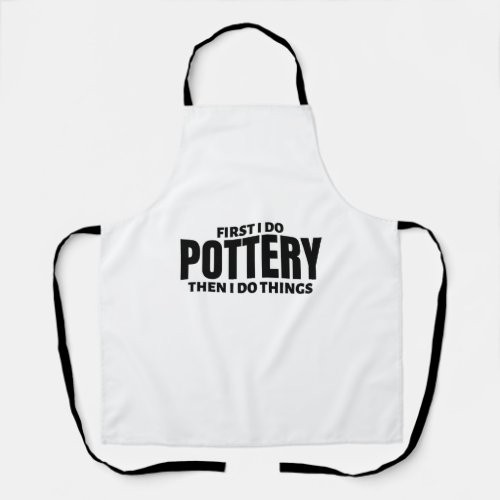 First I do pottery Then I do things Apron