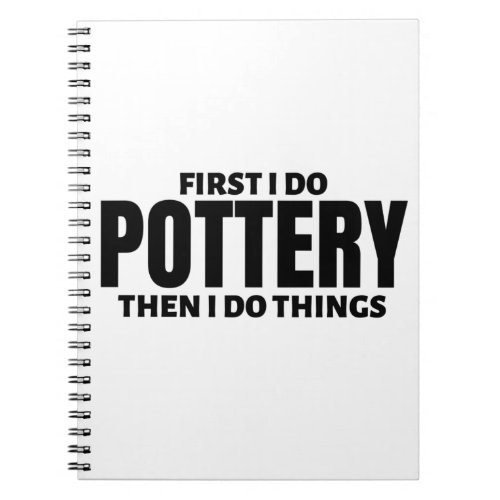 First I do pottery Then I do things Notebook