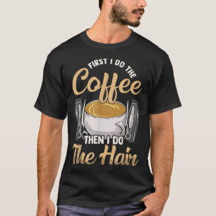 First I Do The Coffee Barber Hairdresser Hairstyl T-Shirt