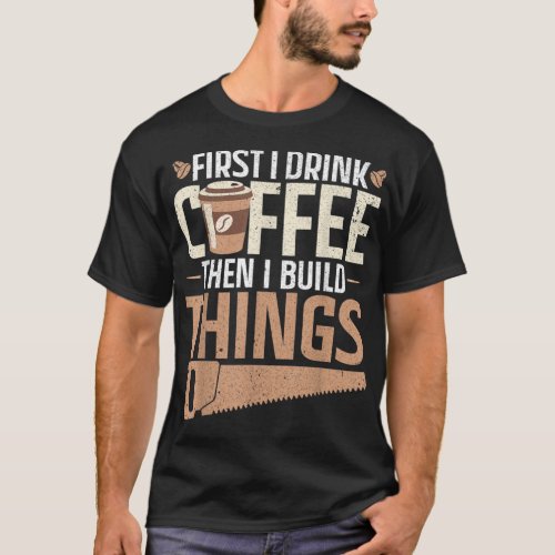 First i drink coffee then i build things Design  T_Shirt