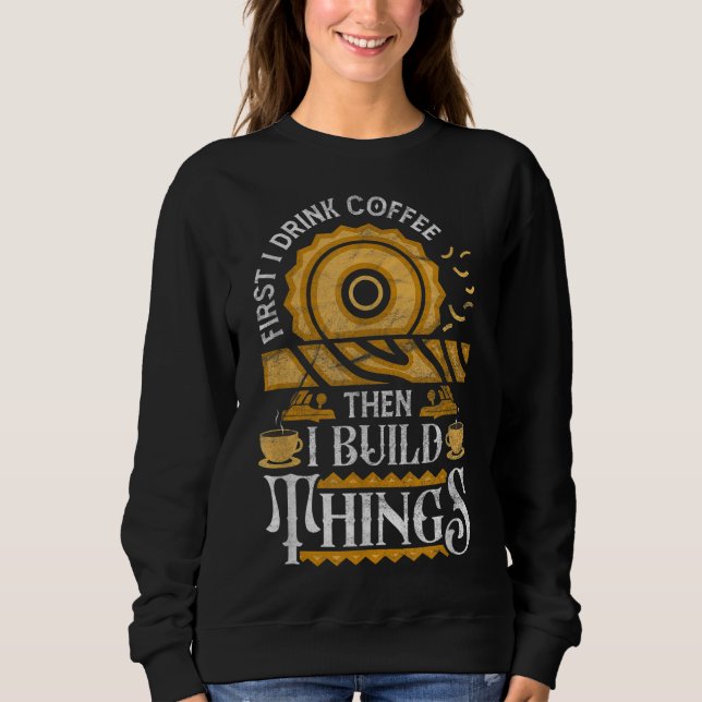 First I Drink Coffee Then I Build Things Funny Woo Sweatshirt (Front)