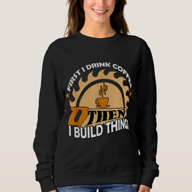 First I drink coffee then I build things Sweatshirt (Front)