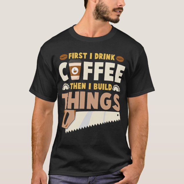 first i drink coffee then i build things T-Shirt (Front)