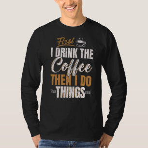First I Drink Coffee Then I Do Things Caffeine Dri T-Shirt