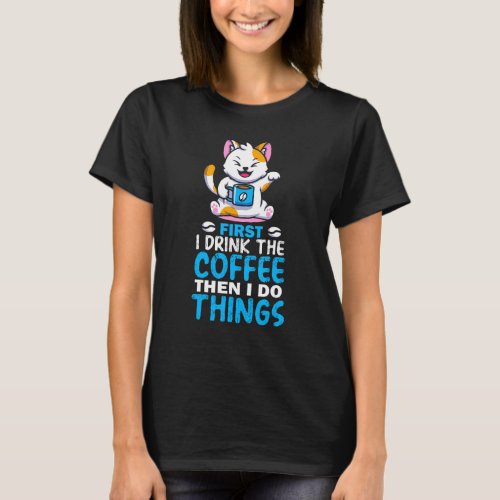 First I Drink Coffee Then I Do Things Coffee Cat T_Shirt