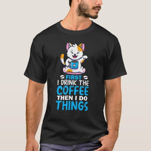 First I Drink Coffee Then I Do Things Coffee Cat T_Shirt