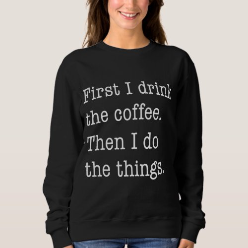 First I Drink Coffee Then I Do Things Funny Sweatshirt