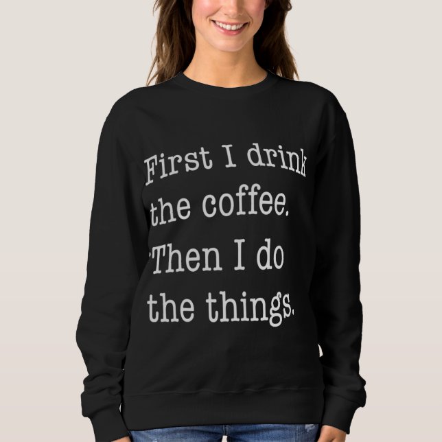 First I Drink Coffee Then I Do Things Funny Sweatshirt (Front)
