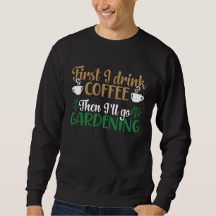 First I Drink Coffee Then I ll Go Gardening Plant  Sweatshirt