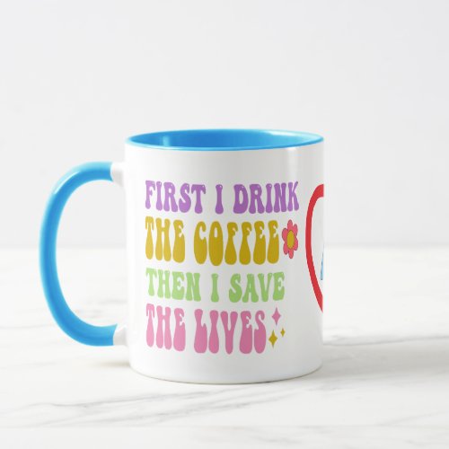 First I Drink Coffee Then I Save Lives Mug