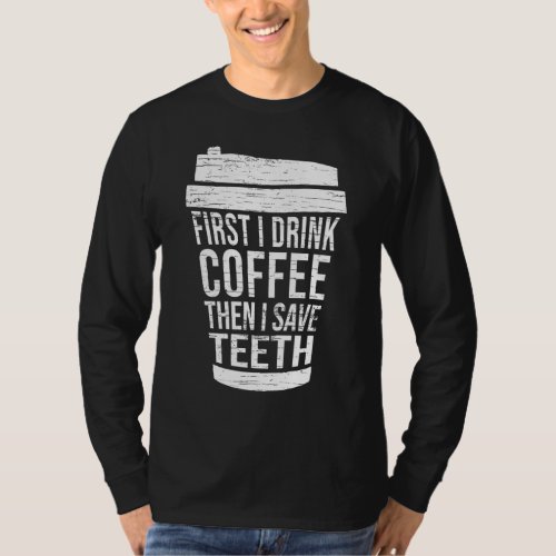 First I drink Coffee then I saveTH_Gift dental hyg T_Shirt