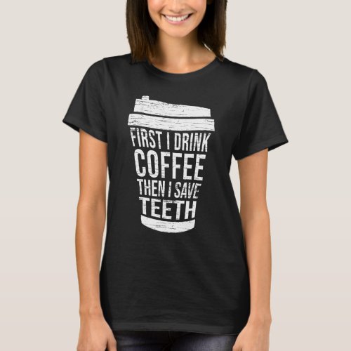 First I drink Coffee then I saveTH_Gift dental hyg T_Shirt