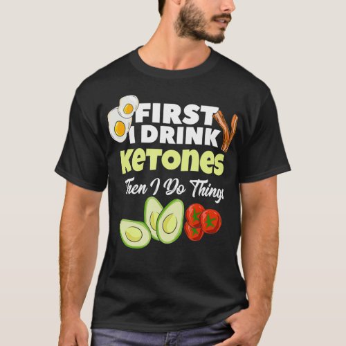 First I Drink Ketones  Ketogenic Keto diet Fitness T_Shirt