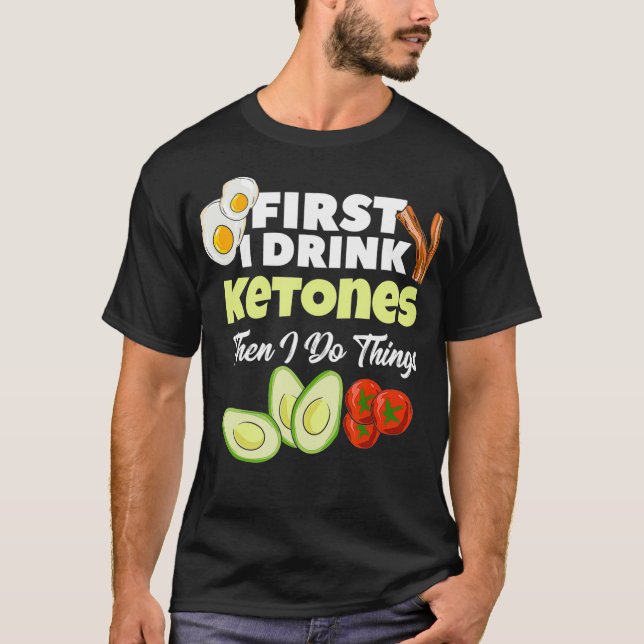 First I Drink Ketones  Ketogenic Keto diet Fitness T-Shirt (Front)