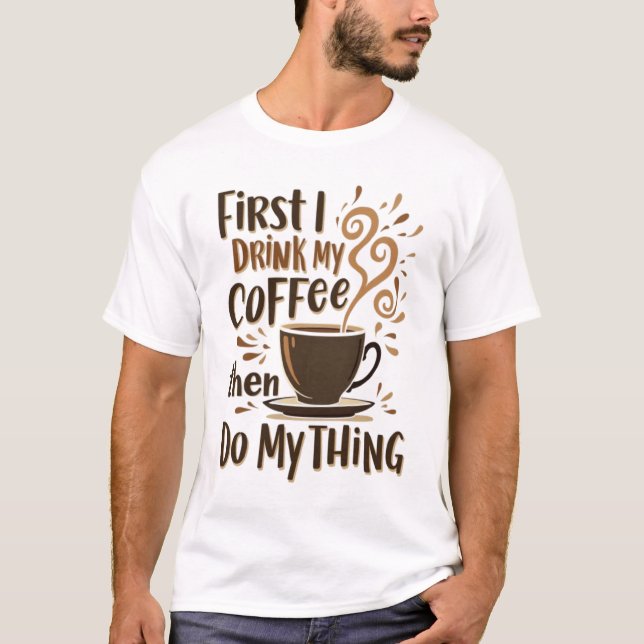 ☕ First I Drink My Coffee Then I Do My Thing T-Shirt (Front)