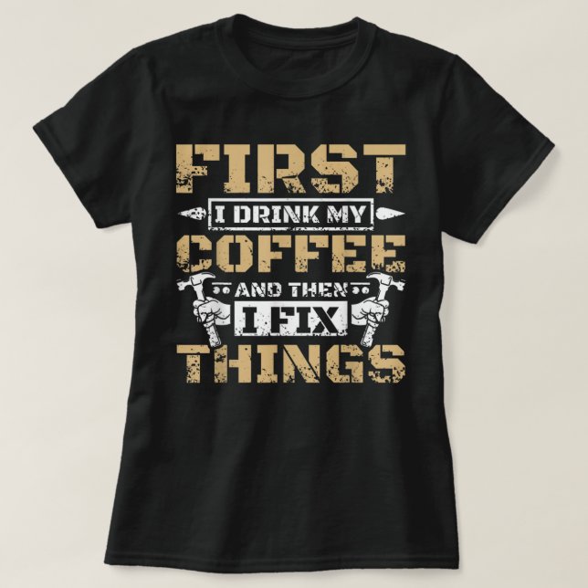 First i drink my coffee then i fix things  T-Shirt (Design Front)