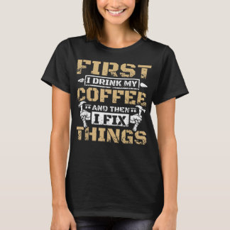 First i drink my coffee then i fix things T-Shirt