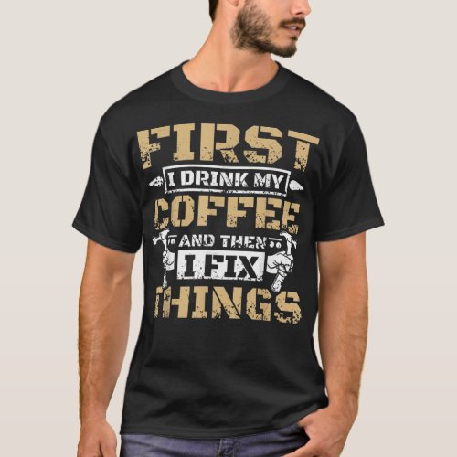 First i drink my coffee then i fix things  T_Shirt