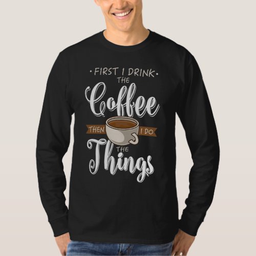 First I Drink The Coffee Caffeine Cup Gift Fun Cof T_Shirt