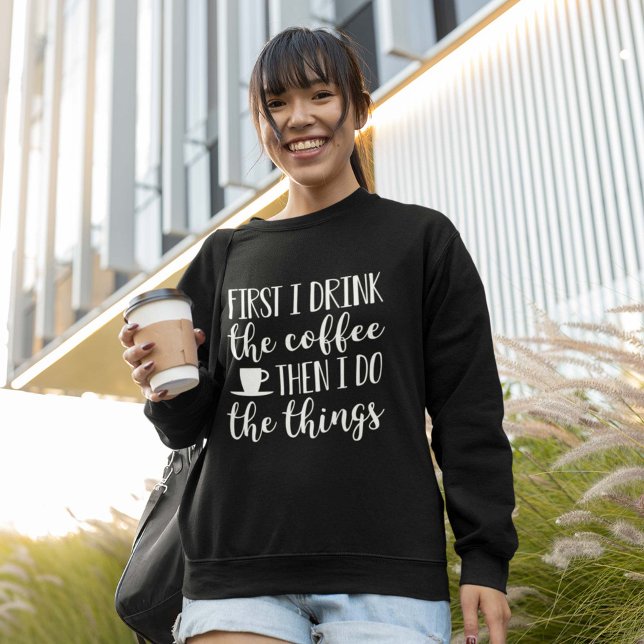 First I Drink The Coffee Sweatshirt (Creator Uploaded)
