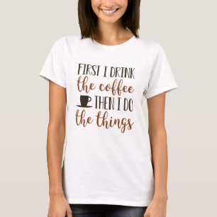 First I Drink The Coffee T-Shirt