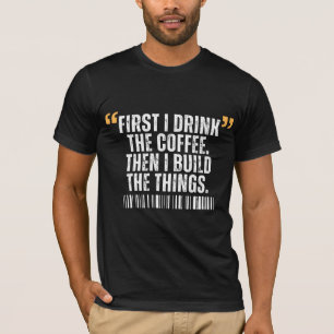 First I Drink The Coffee Then I Build Things  T-Shirt