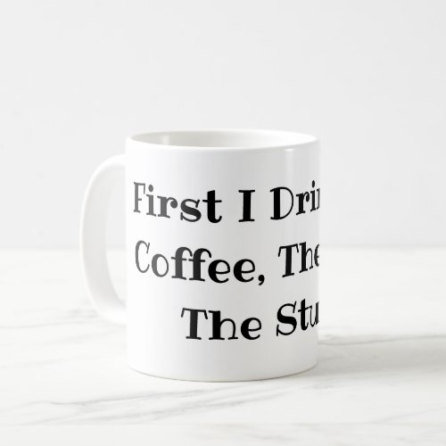 First I drink the Coffee Then I do The Stuff Funny Coffee Mug