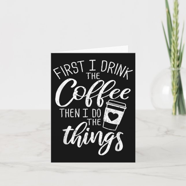 First I Drink The Coffee Then I Do The Things  Card (Front)