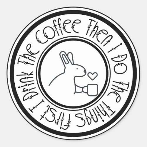 First I Drink the Coffee Then I Do The Things Classic Round Sticker