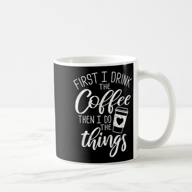 First I Drink The Coffee Then I Do The Things  Coffee Mug (Right)