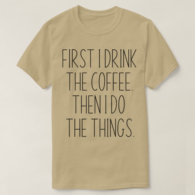 First I Drink The Coffee Then I Do The Things Funn T-Shirt (Design Front)