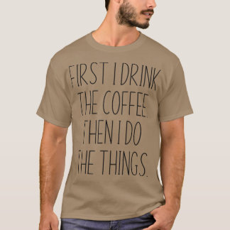 First I Drink The Coffee Then I Do The Things Funn T-Shirt