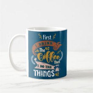 First I Drink The Coffee Then I Do The Things Mug