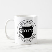 First I drink the coffee then I do the things Mug