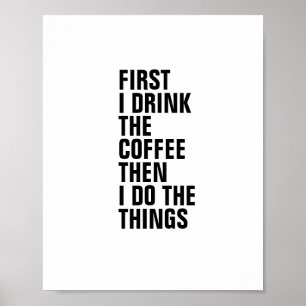 FIRST I DRINK THE COFFEE THEN I DO THE THINGS POSTER