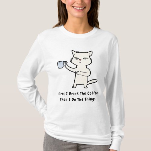 First I drink the coffee then I do the things T_Shirt