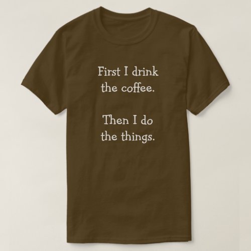 First I drink  the coffee  Then I do  the things T_Shirt