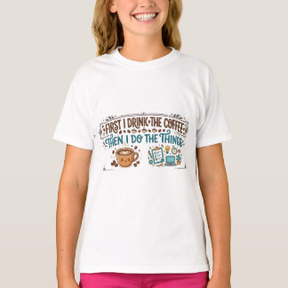 First I Drink The Coffee Then I Do The Things T-Shirt