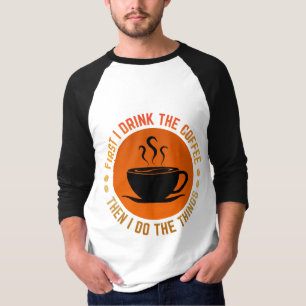 first i drink the coffee then i do the things T-Shirt
