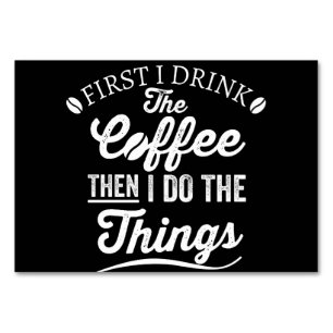 first i drink the coffee then i do the things table number