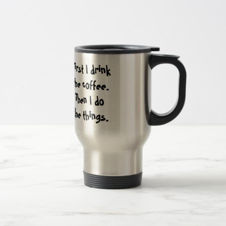 First I Drink The Coffee. Then I Do  The Things. Travel Mug