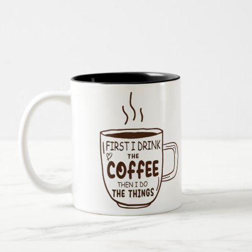 First I Drink The Coffee Then I Do The Things  Two_Tone Coffee Mug