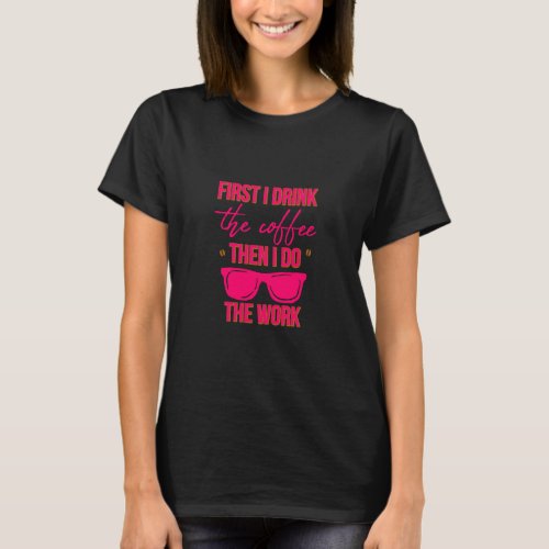 First I Drink the Coffee Then I Do the Work Funny T_Shirt